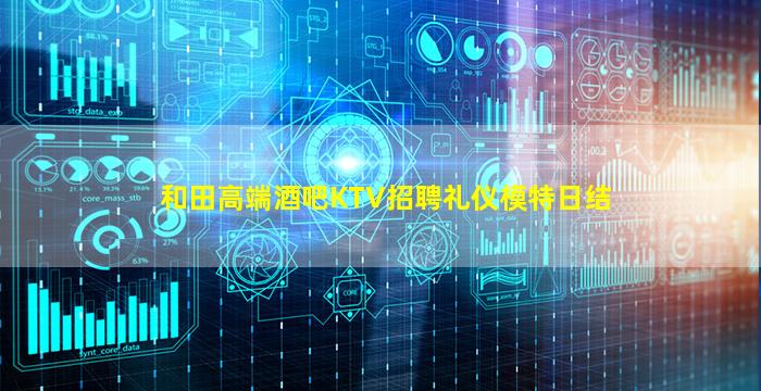 和田高端酒吧KTV招聘礼仪模特日结