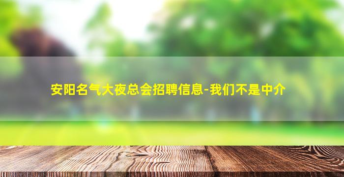 安阳名气大夜总会招聘信息-我们不是中介